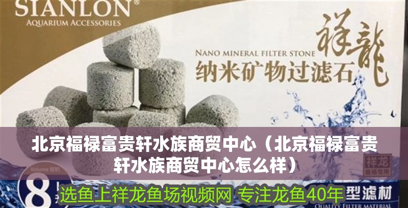 北京福祿富貴軒水族商貿中心（北京福祿富貴軒水族商貿中心怎么樣）