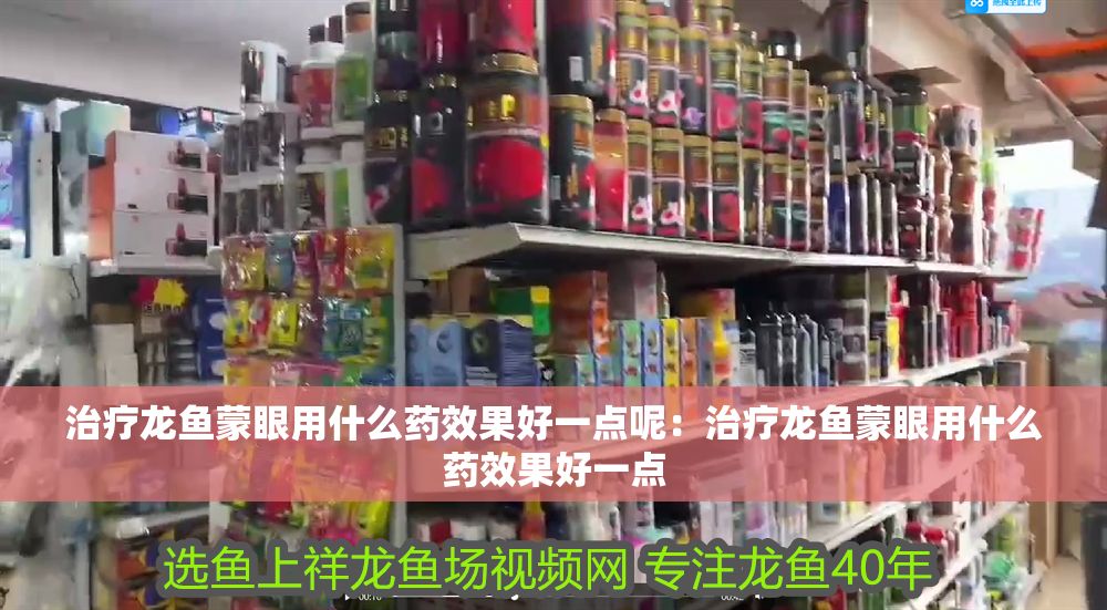 治療龍魚蒙眼用什么藥效果好一點呢：治療龍魚蒙眼用什么藥效果好一點