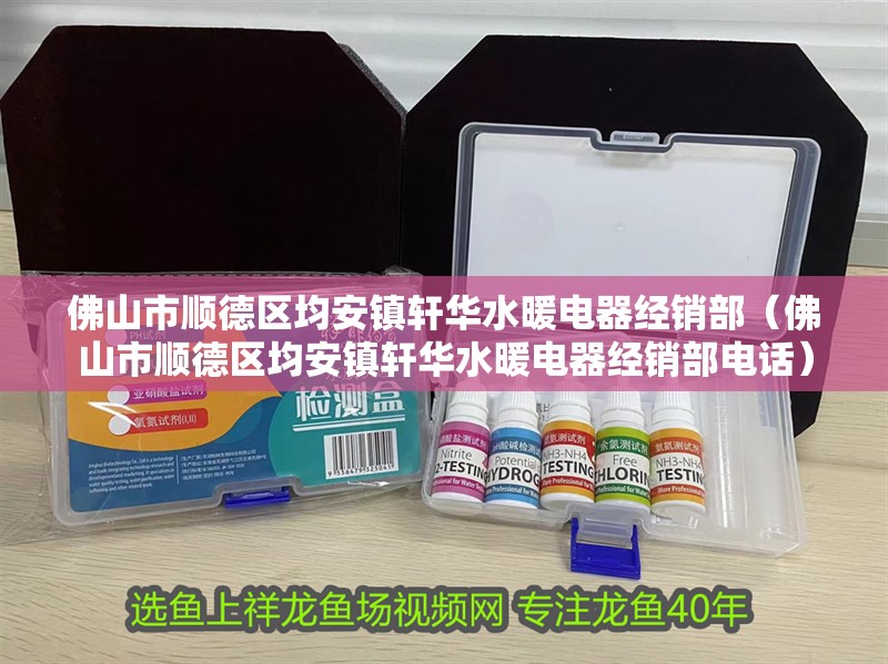 佛山市順德區均安鎮軒華水暖電器經銷部（佛山市順德區均安鎮軒華水暖電器經銷部電話）