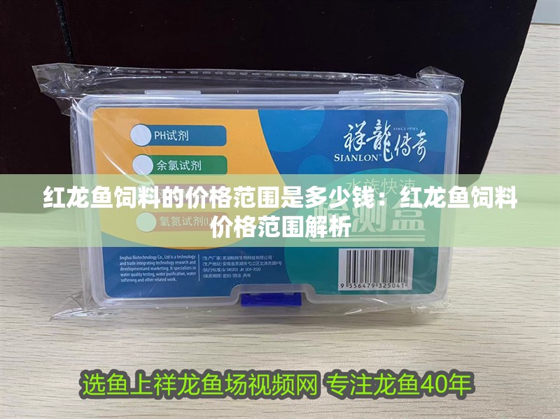 紅龍魚飼料的價格范圍是多少錢：紅龍魚飼料價格范圍解析