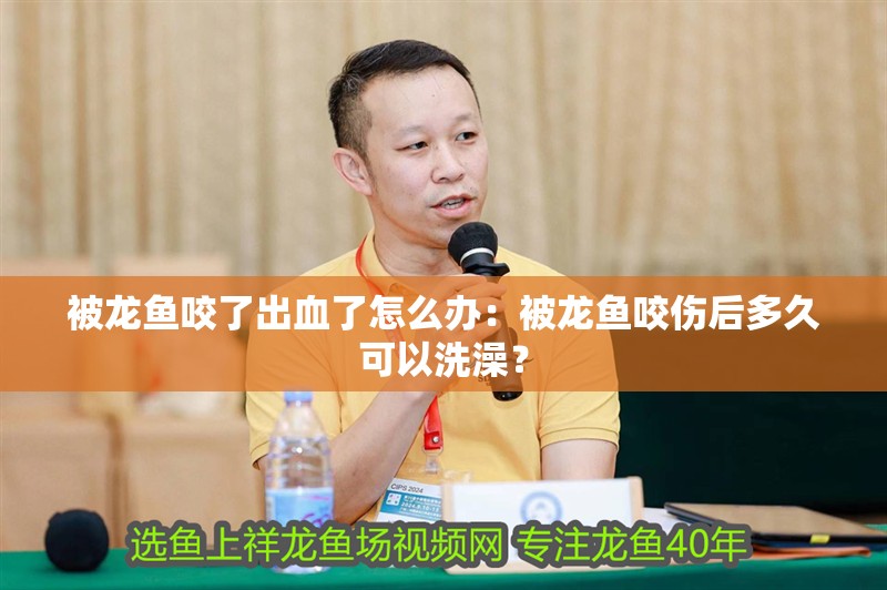 被龍魚咬了出血了怎么辦：被龍魚咬傷后多久可以洗澡？
