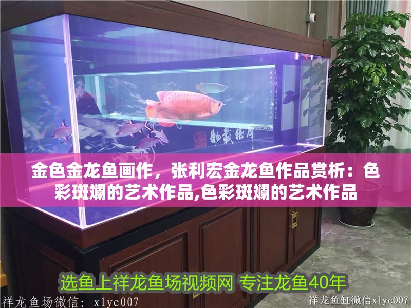 金色金龍魚畫作，張利宏金龍魚作品賞析：色彩斑斕的藝術作品,色彩斑斕的藝術作品 金色金龍魚畫作，張利宏金龍魚作品賞析：色彩斑斕的藝術作品,色彩斑斕的藝術作品 龍魚百科 第2張