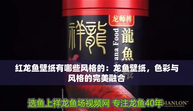 紅龍魚壁紙有哪些風格的：龍魚壁紙，色彩與風格的完美融合