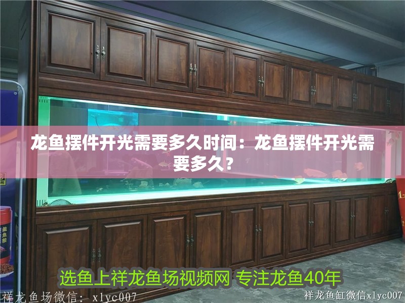 龍魚擺件開光需要多久時間：龍魚擺件開光需要多久？