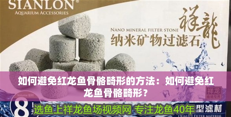 如何避免紅龍魚骨骼畸形的方法：如何避免紅龍魚骨骼畸形？