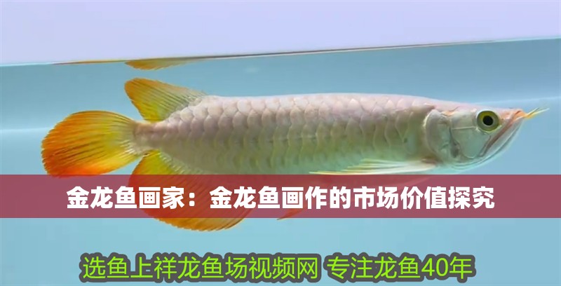 金龍魚畫家：金龍魚畫作的市場價值探究