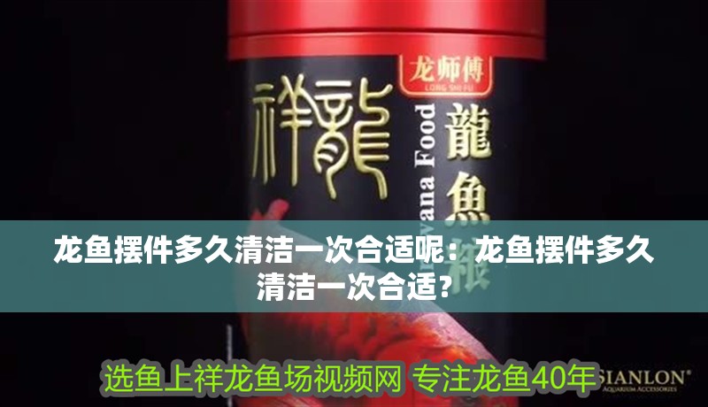 龍魚擺件多久清潔一次合適呢：龍魚擺件多久清潔一次合適？