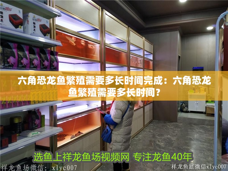 六角恐龍魚繁殖需要多長時間完成：六角恐龍魚繁殖需要多長時間？