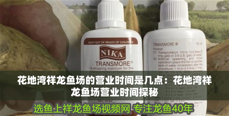 花地灣祥龍魚場的營業(yè)時間是幾點(diǎn)：花地灣祥龍魚場營業(yè)時間探秘