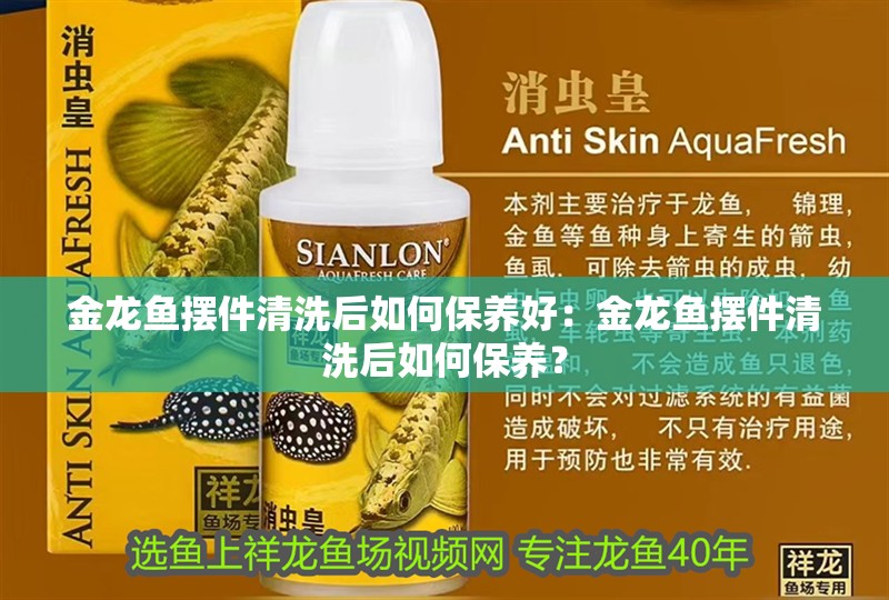 金龍魚擺件清洗后如何保養好：金龍魚擺件清洗后如何保養？