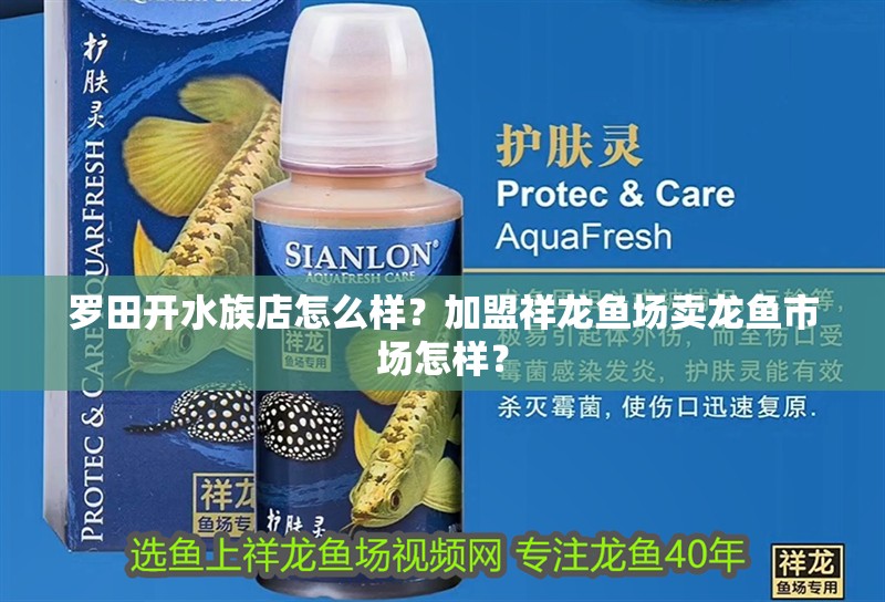 羅田開水族店怎么樣？加盟祥龍魚場賣龍魚市場怎樣？