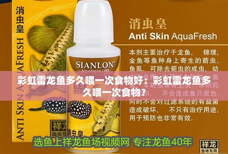 彩虹雷龍魚多久喂一次食物好：彩虹雷龍魚多久喂一次食物？ 彩虹雷龍魚多久喂一次食物好：彩虹雷龍魚多久喂一次食物？ 水族問答