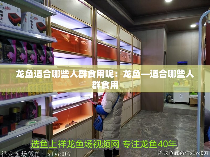 龍魚(yú)適合哪些人群食用呢：龍魚(yú)—適合哪些人群食用