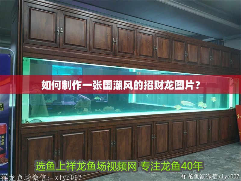 龍魚干蝦有營養(yǎng)嗎 如何制作一張國潮風的招財龍圖片? 龍魚百科 如何制作一張國潮風的招財龍圖片? 如何制作一張國潮風的招財龍圖片? 龍魚百科