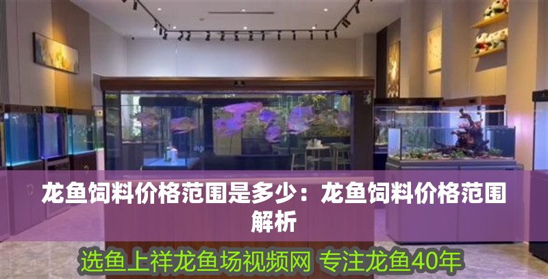 龍魚飼料價格范圍是多少：龍魚飼料價格范圍解析