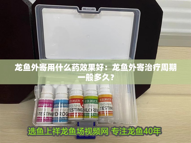 龍魚外寄用什么藥效果好：龍魚外寄治療周期一般多久？