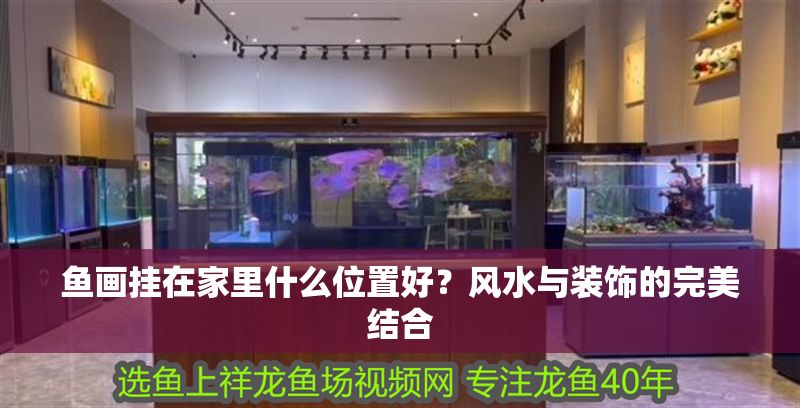 魚(yú)畫(huà)掛在家里什么位置好？風(fēng)水與裝飾的完美結(jié)合