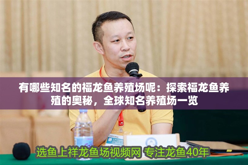 有哪些知名的福龍魚養殖場呢：探索福龍魚養殖的奧秘，全球知名養殖場一覽