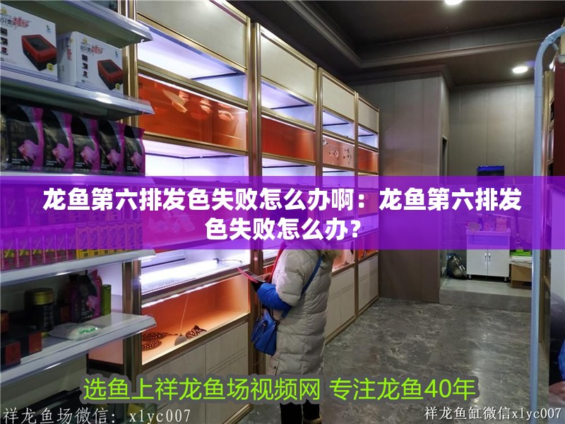 龍魚第六排發色失敗怎么辦啊：龍魚第六排發色失敗怎么辦？