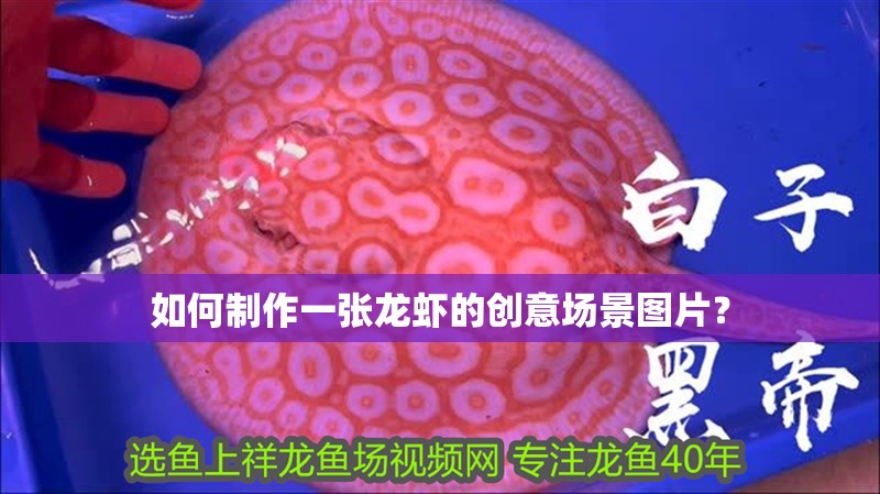 如何制作一張龍蝦的創(chuàng)意場景圖片？
