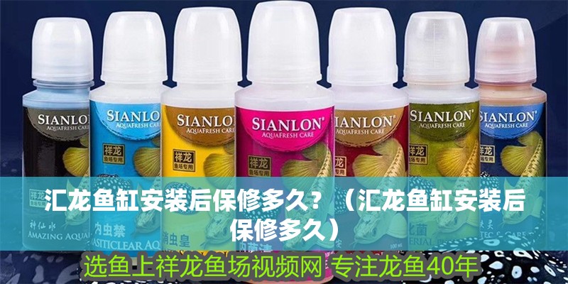 匯龍魚缸安裝后保修多久？（匯龍魚缸安裝后保修多久）