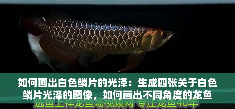 如何畫出白色鱗片的光澤：生成四張關于白色鱗片光澤的圖像，如何畫出不同角度的龍魚