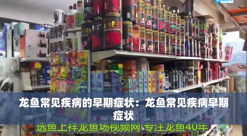 龍魚常見疾病的早期癥狀：龍魚常見疾病早期癥狀