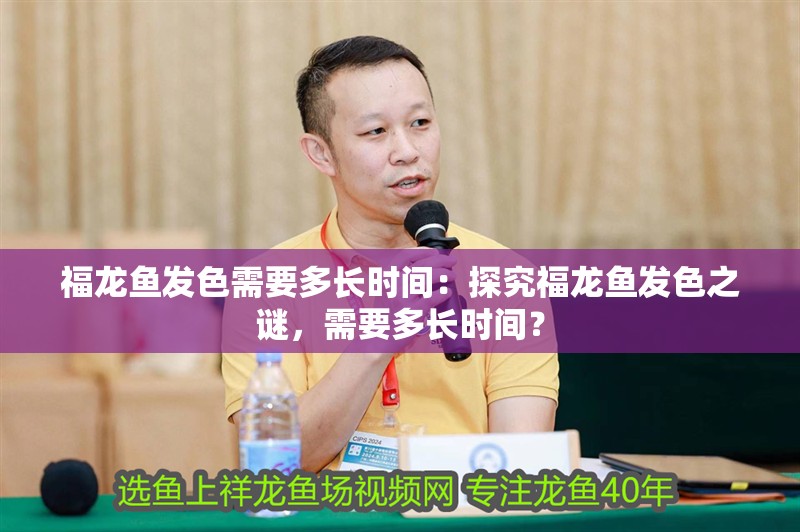福龍魚發色需要多長時間：探究福龍魚發色之謎，需要多長時間？