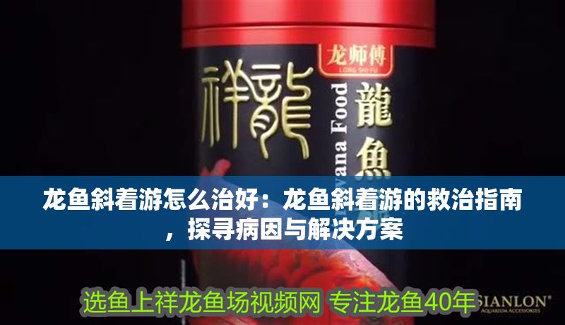 龍魚斜著游怎么治好：龍魚斜著游的救治指南，探尋病因與解決方案