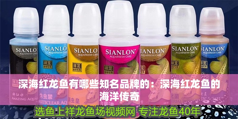 深海紅龍魚有哪些知名品牌的：深海紅龍魚的海洋傳奇