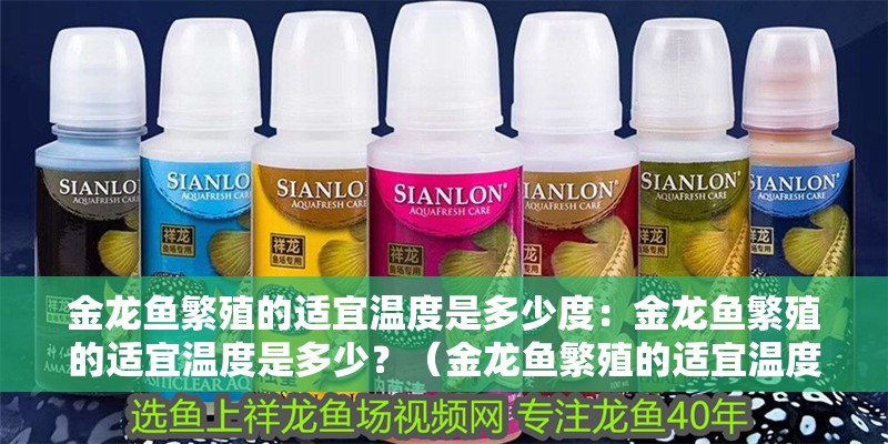 金龍魚繁殖的適宜溫度是多少度：金龍魚繁殖的適宜溫度是多少？（金龍魚繁殖的適宜溫度是多少）