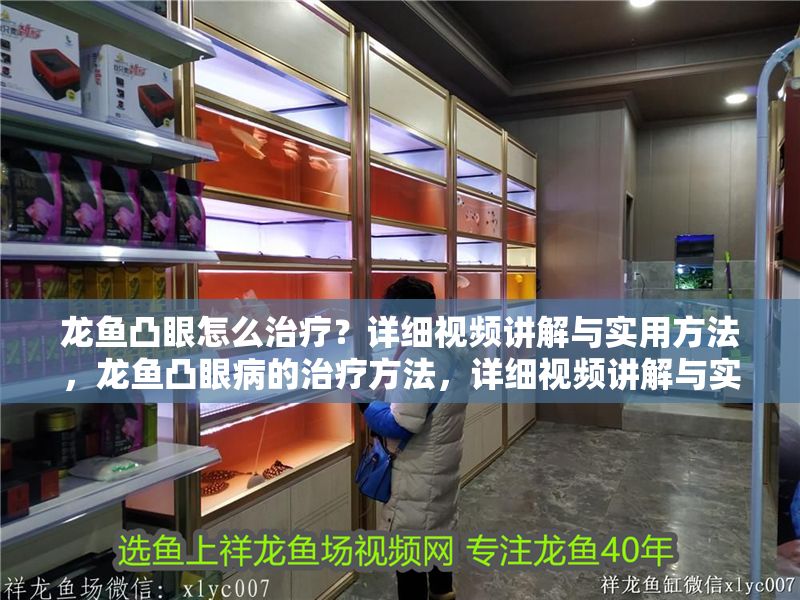 龍魚凸眼怎么治療？詳細(xì)視頻講解與實(shí)用方法，龍魚凸眼病的治療方法，詳細(xì)視頻講解與實(shí)用技巧