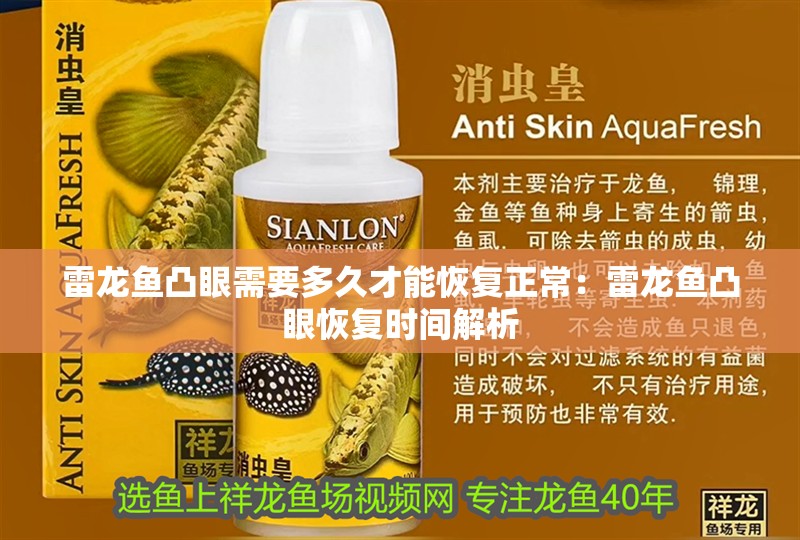 雷龍魚凸眼需要多久才能恢復(fù)正常：雷龍魚凸眼恢復(fù)時間解析