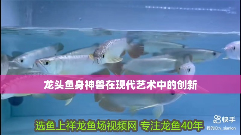 龍頭魚身神獸在現(xiàn)代藝術(shù)中的創(chuàng)新