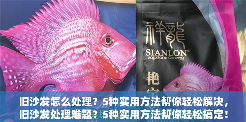 舊沙發怎么處理？5種實用方法幫你輕松解決，舊沙發處理難題？5種實用方法幫你輕松搞定！