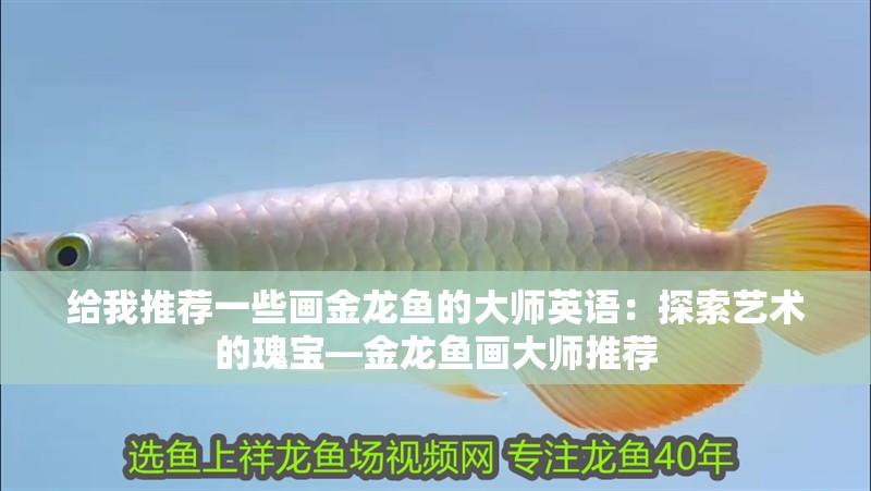 給我推薦一些畫金龍魚的大師英語：探索藝術(shù)的瑰寶—金龍魚畫大師推薦