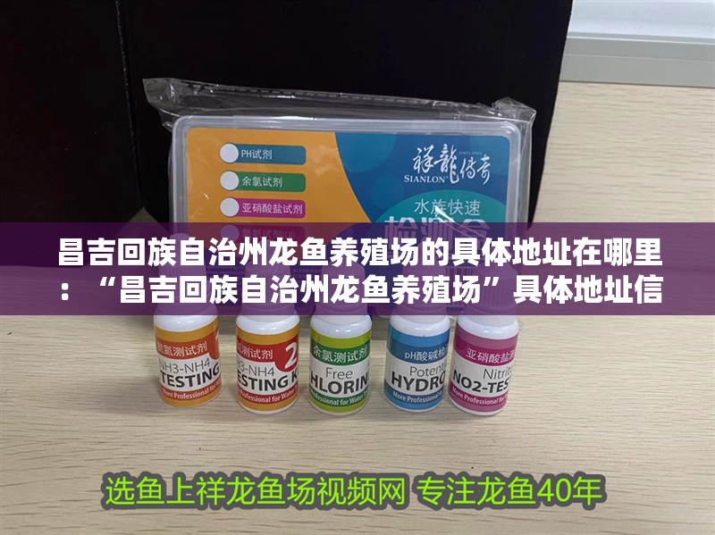 昌吉回族自治州龍魚(yú)養(yǎng)殖場(chǎng)的具體地址在哪里：“昌吉回族自治州龍魚(yú)養(yǎng)殖場(chǎng)”具體地址信息提供間接參考