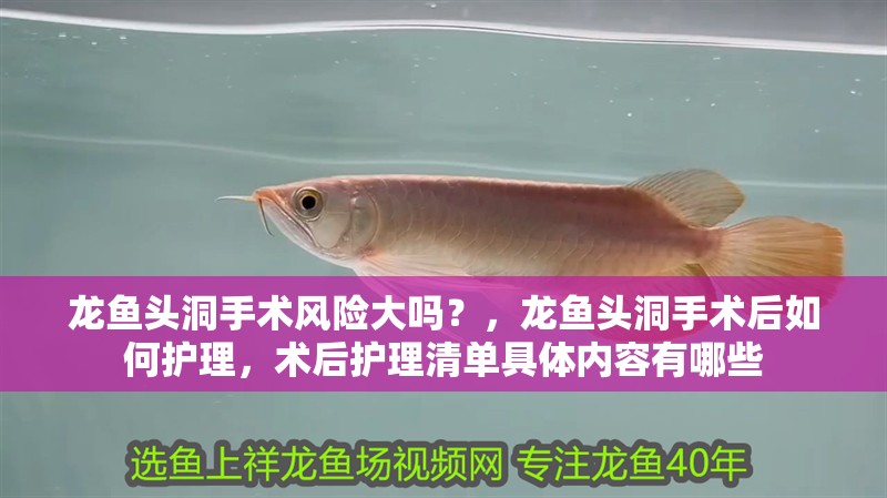 龍魚頭洞手術(shù)風(fēng)險(xiǎn)大嗎？，龍魚頭洞手術(shù)后如何護(hù)理，術(shù)后護(hù)理清單具體內(nèi)容有哪些