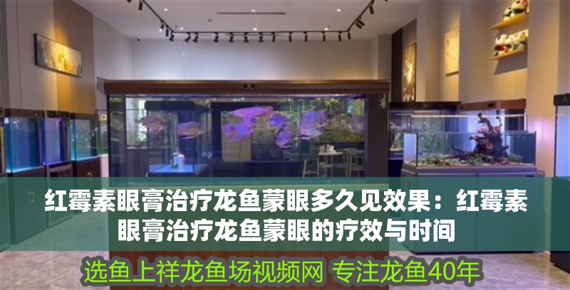 紅霉素眼膏治療龍魚蒙眼多久見效果：紅霉素眼膏治療龍魚蒙眼的療效與時(shí)間