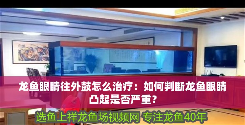 龍魚眼睛往外鼓怎么治療：如何判斷龍魚眼睛凸起是否嚴重？