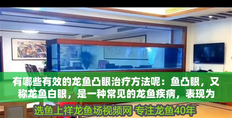 有哪些有效的龍魚凸眼治療方法呢：魚凸眼，又稱龍魚白眼，是一種常見的龍魚疾病，表現(xiàn)為眼球突出、眼睛紅腫、流淚等癥狀。對(duì)于患有龍魚凸眼的觀賞魚來說，及時(shí)采取有效的治療措施至關(guān)重要。本文將介紹幾種有效的龍魚凸眼治療方法，幫助龍魚恢復(fù)健康