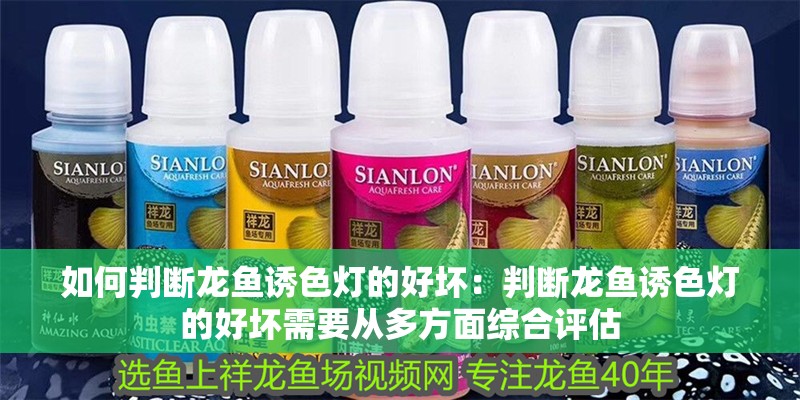 如何判斷龍魚誘色燈的好壞：判斷龍魚誘色燈的好壞需要從多方面綜合評估