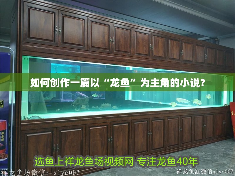 如何創作一篇以“龍魚”為主角的小說？ 如何創作一篇以“龍魚”為主角的小說？ 龍魚百科