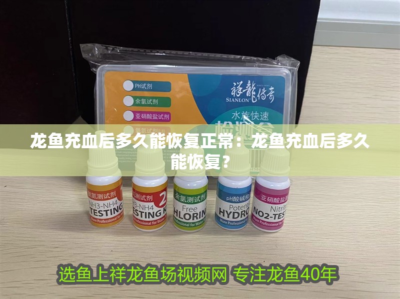 龍魚充血后多久能恢復正常：龍魚充血后多久能恢復？