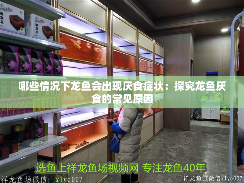 哪些情況下龍魚會出現厭食癥狀：探究龍魚厭食的常見原因