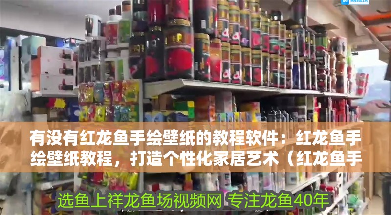 有沒有紅龍魚手繪壁紙的教程軟件：紅龍魚手繪壁紙教程，打造個性化家居藝術（紅龍魚手繪壁紙教程）