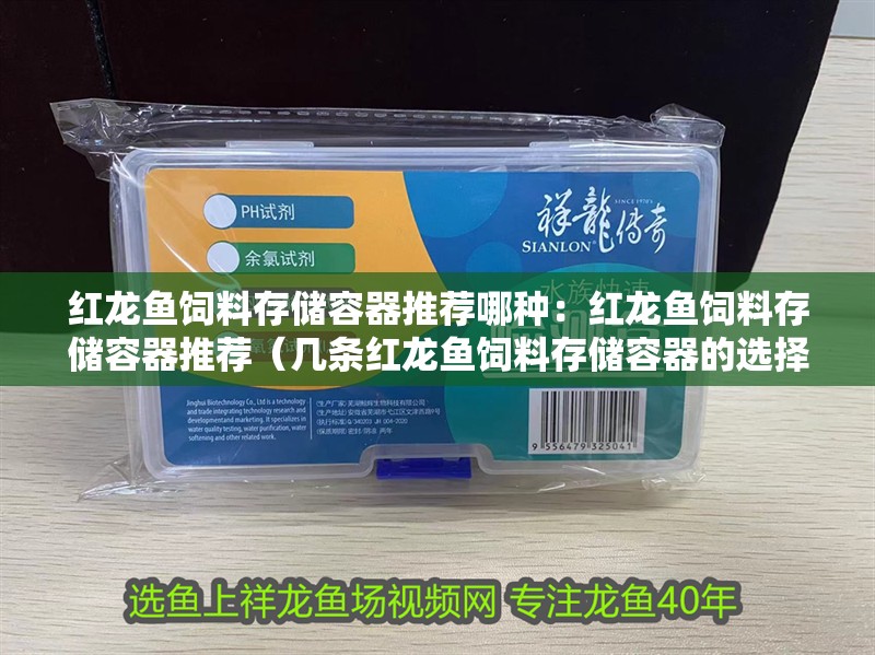 紅龍魚飼料存儲容器推薦哪種：紅龍魚飼料存儲容器推薦（幾條紅龍魚飼料存儲容器的選擇）