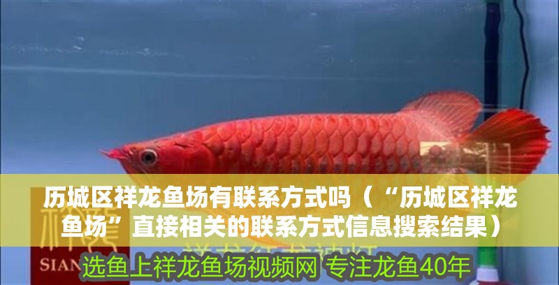 歷城區(qū)祥龍魚場有聯(lián)系方式嗎（“歷城區(qū)祥龍魚場”直接相關的聯(lián)系方式信息搜索結果）