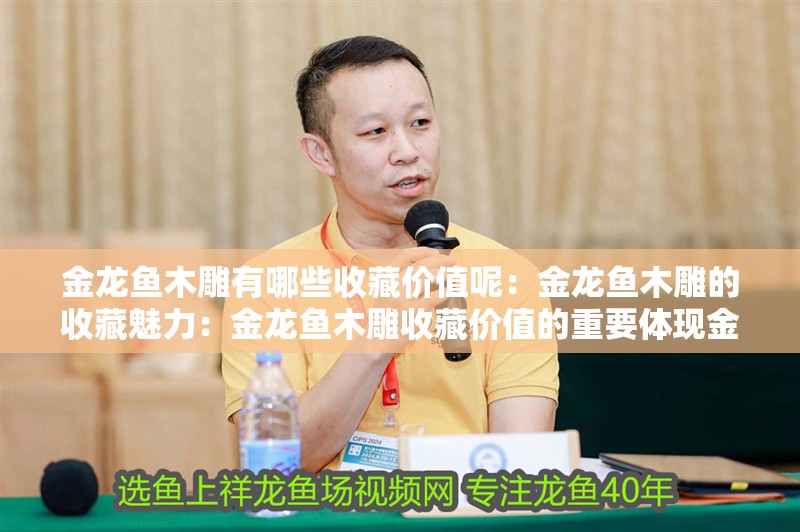 金龍魚木雕有哪些收藏價值呢：金龍魚木雕的收藏魅力：金龍魚木雕收藏價值的重要體現(xiàn)金龍魚木雕的藝術(shù)價值