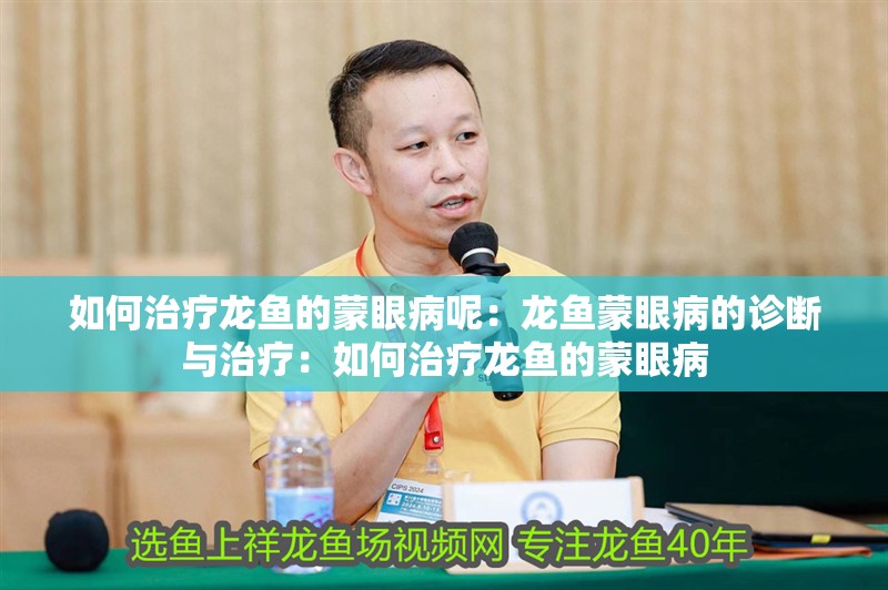 如何治療龍魚的蒙眼病呢：龍魚蒙眼病的診斷與治療：如何治療龍魚的蒙眼病